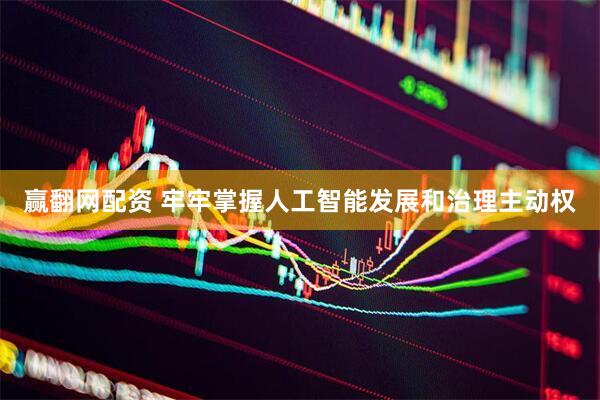 赢翻网配资 牢牢掌握人工智能发展和治理主动权