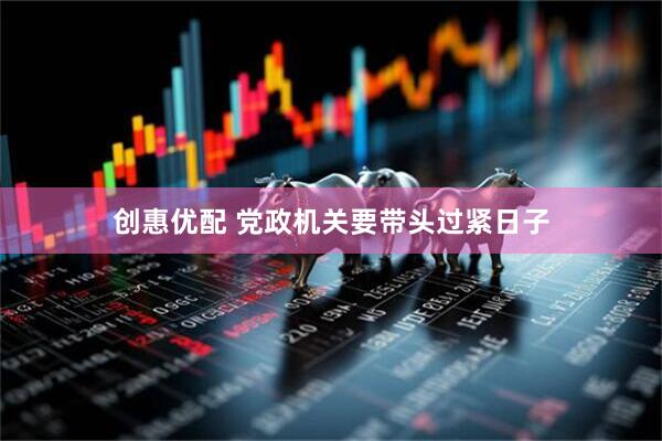 创惠优配 党政机关要带头过紧日子