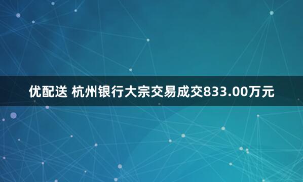 优配送 杭州银行大宗交易成交833.00万元