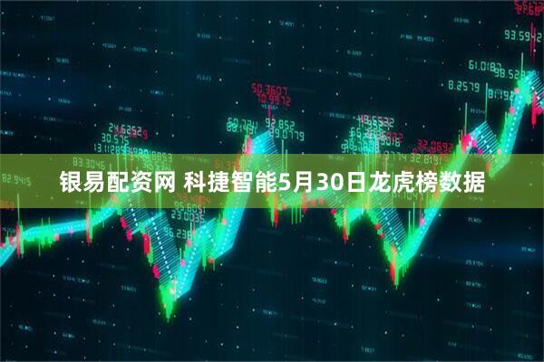 银易配资网 科捷智能5月30日龙虎榜数据