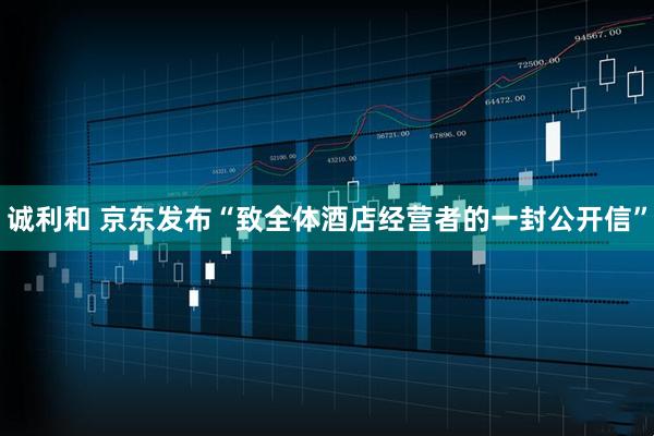 诚利和 京东发布“致全体酒店经营者的一封公开信”