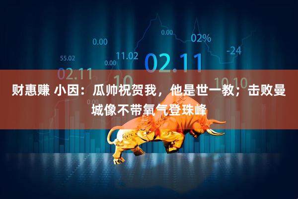 财惠赚 小因：瓜帅祝贺我，他是世一教；击败曼城像不带氧气登珠峰