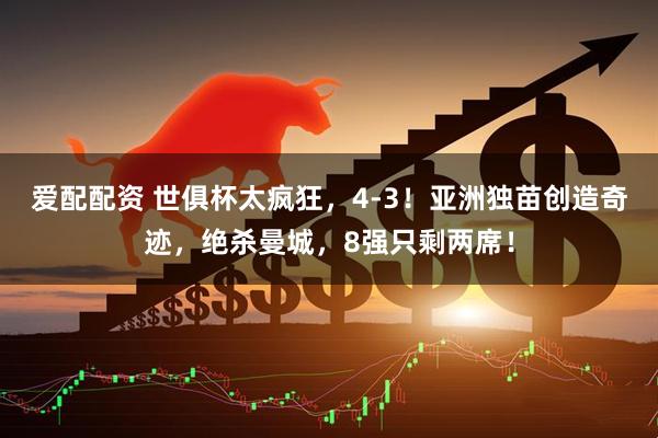 爱配配资 世俱杯太疯狂，4-3！亚洲独苗创造奇迹，绝杀曼城，8强只剩两席！