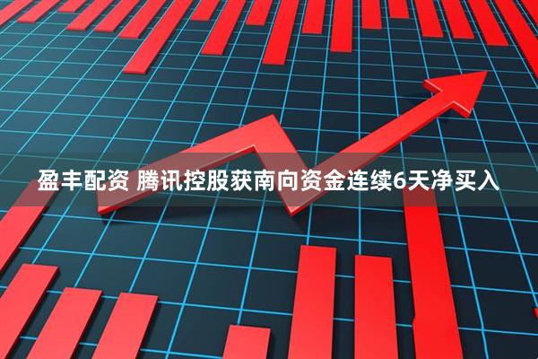 盈丰配资 腾讯控股获南向资金连续6天净买入