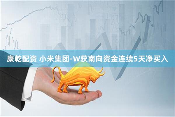 康乾配资 小米集团-W获南向资金连续5天净买入