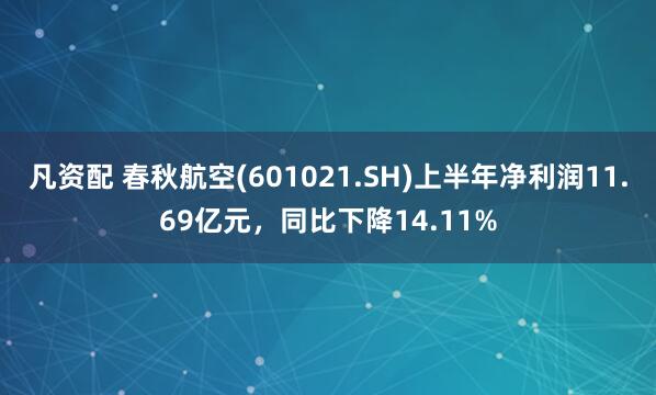 凡资配 春秋航空(601021.SH)上半年净利润11.69亿元，同比下降14.11%