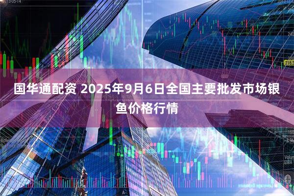 国华通配资 2025年9月6日全国主要批发市场银鱼价格行情