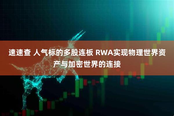 速速查 人气标的多股连板 RWA实现物理世界资产与加密世界的连接