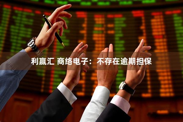 利赢汇 商络电子：不存在逾期担保