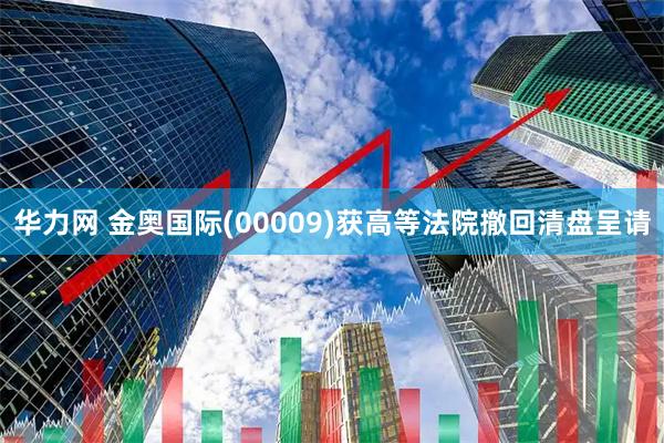 华力网 金奥国际(00009)获高等法院撤回清盘呈请
