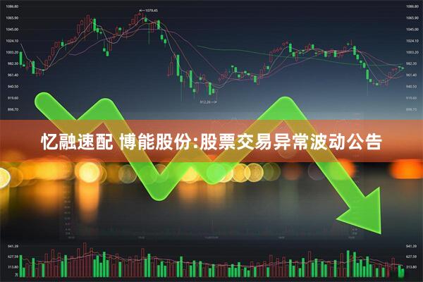 忆融速配 博能股份:股票交易异常波动公告
