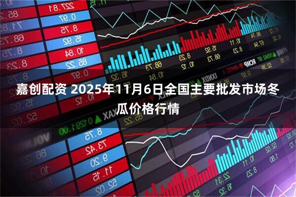 嘉创配资 2025年11月6日全国主要批发市场冬瓜价格行情
