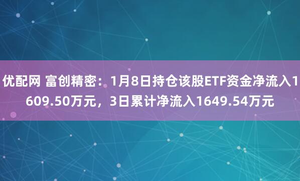 优配网 富创精密：1月8日持仓该股ETF资金净流入1609.50万元，3日累计净流入1649.54万元