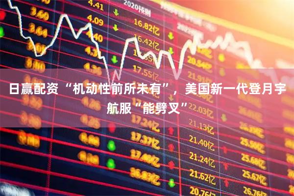 日赢配资 “机动性前所未有”，美国新一代登月宇航服“能劈叉”