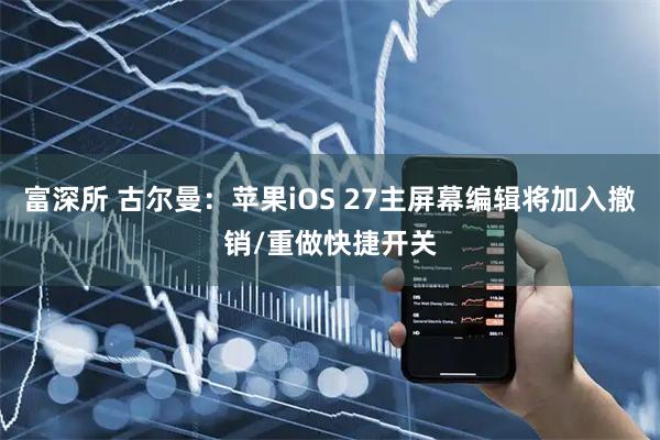 富深所 古尔曼：苹果iOS 27主屏幕编辑将加入撤销/重做快捷开关